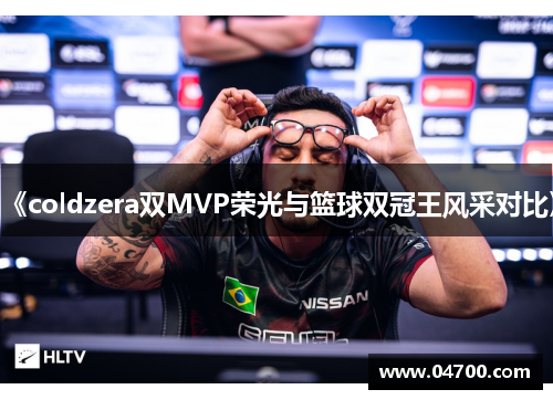 《coldzera双MVP荣光与篮球双冠王风采对比》